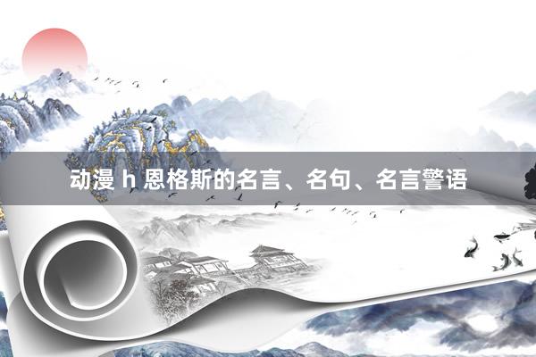 动漫 h 恩格斯的名言、名句、名言警语