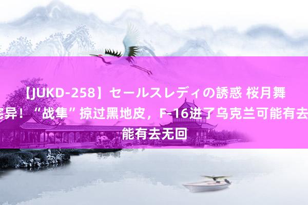 【JUKD-258】セールスレディの誘惑 桜月舞 他 诧异！“战隼”掠过黑地皮，F-16进了乌克兰可能有去无回