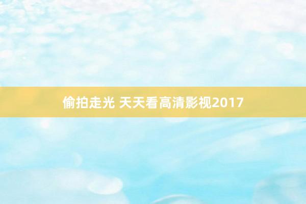 偷拍走光 天天看高清影视2017