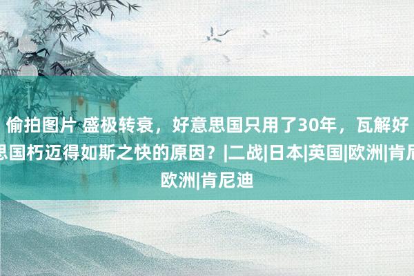 偷拍图片 盛极转衰，好意思国只用了30年，瓦解好意思国朽迈得如斯之快的原因？|二战|日本|英国|欧洲|肯尼迪