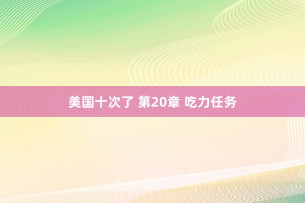 美国十次了 第20章 吃力任务