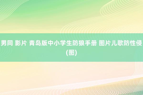 男同 影片 青岛版中小学生防狼手册 图片儿歌防性侵(图)