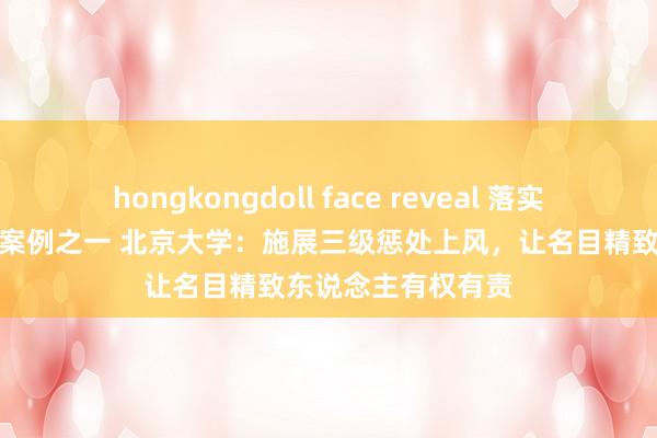 hongkongdoll face reveal 落实《几许认识》典型案例之一 北京大学：施展三级惩处上风，让名目精致东说念主有权有责